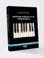 UNIVERSUL PIANISTIC AL LUI MAURICE RAVEL - VOLUMUL II : IPOSTAZE CAMERALE ȘI CONCERTANTE